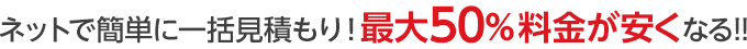 ネットで簡単に一括見積もり！最大50％料金が安くなる!!